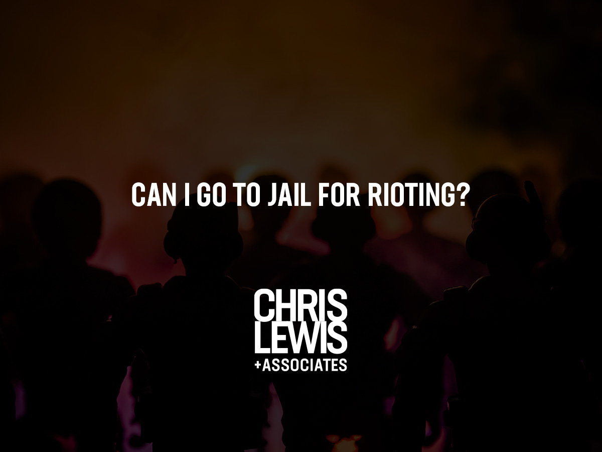 Can I Go To Jail For Rioting Chris Lewis Associates P C 
